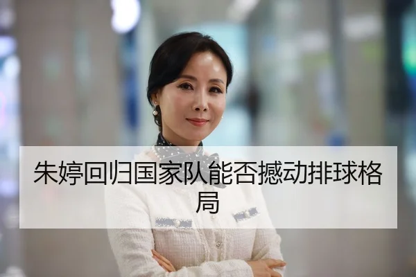 朱婷回归国家队能否撼动排球格局