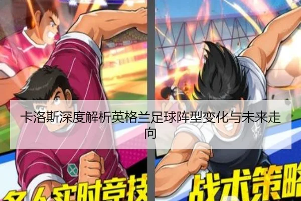 卡洛斯深度解析英格兰足球阵型变化与未来走向