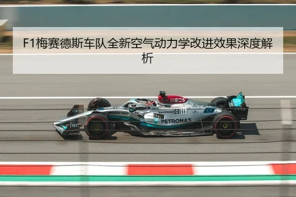 F1梅赛德斯车队全新空气动力学改进效果深度解析